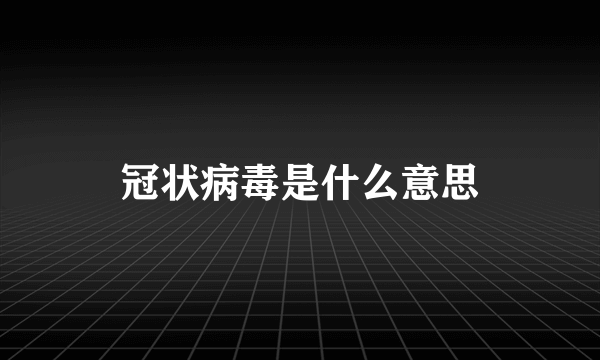 冠状病毒是什么意思