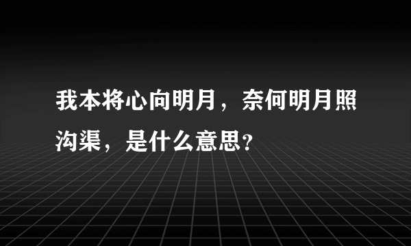 我本将心向明月，奈何明月照沟渠，是什么意思？