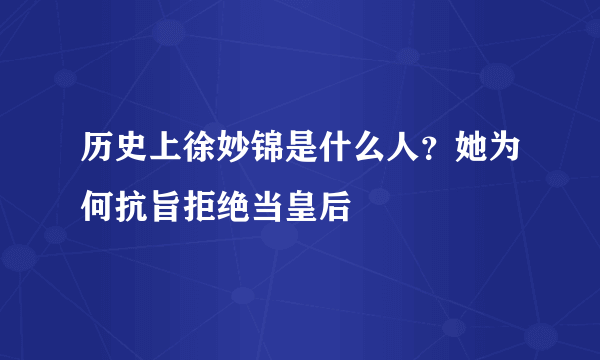 历史上徐妙锦是什么人？她为何抗旨拒绝当皇后