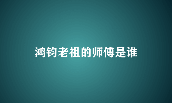 鸿钧老祖的师傅是谁