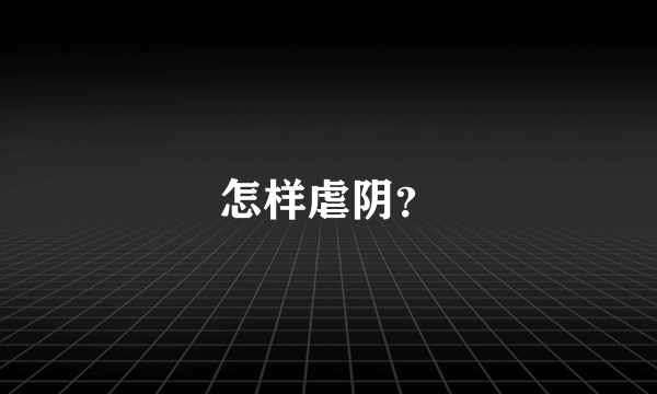 怎样虐阴？