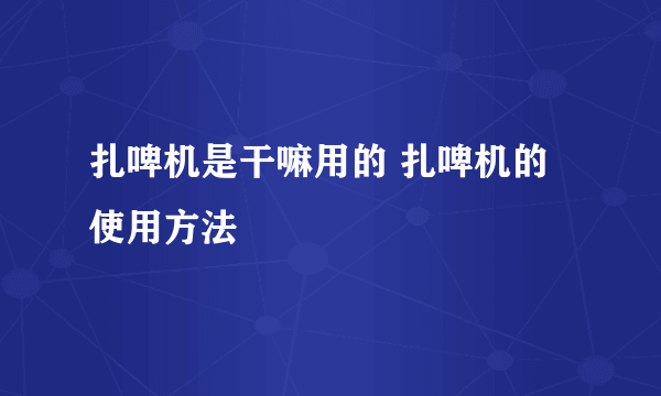 扎啤机是干嘛用的 扎啤机的使用方法