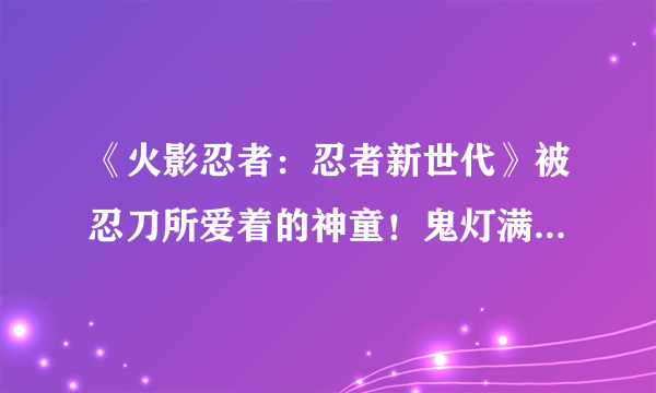 《火影忍者：忍者新世代》被忍刀所爱着的神童！鬼灯满月[秽土转生]登场！