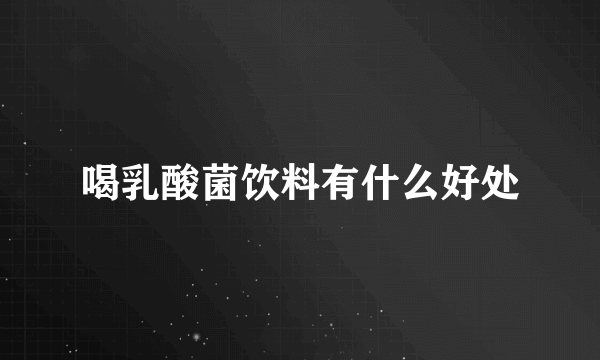 喝乳酸菌饮料有什么好处