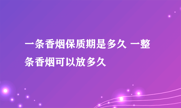 一条香烟保质期是多久 一整条香烟可以放多久