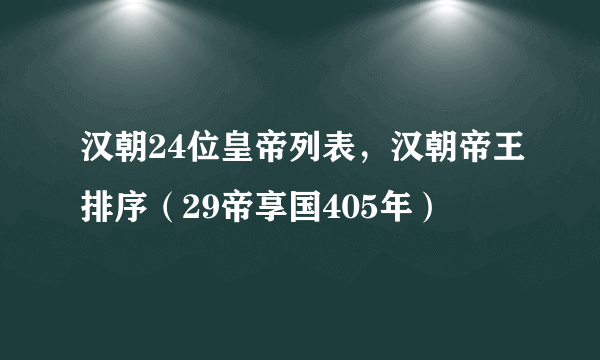 汉朝24位皇帝列表，汉朝帝王排序（29帝享国405年）