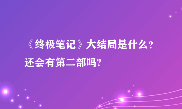 《终极笔记》大结局是什么？还会有第二部吗?