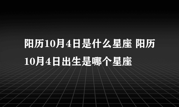 阳历10月4日是什么星座 阳历10月4日出生是哪个星座