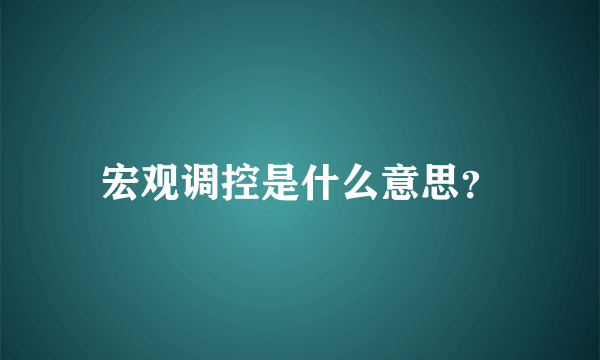 宏观调控是什么意思？