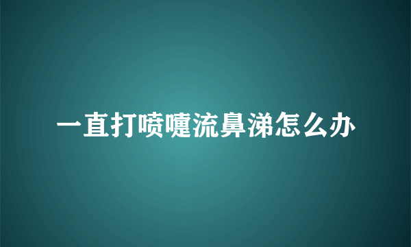 一直打喷嚏流鼻涕怎么办