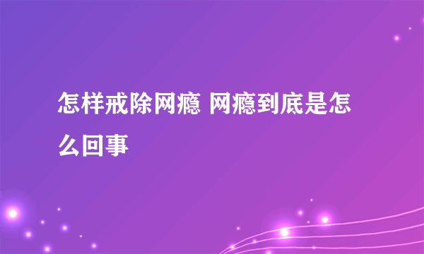 怎样戒除网瘾 网瘾到底是怎么回事