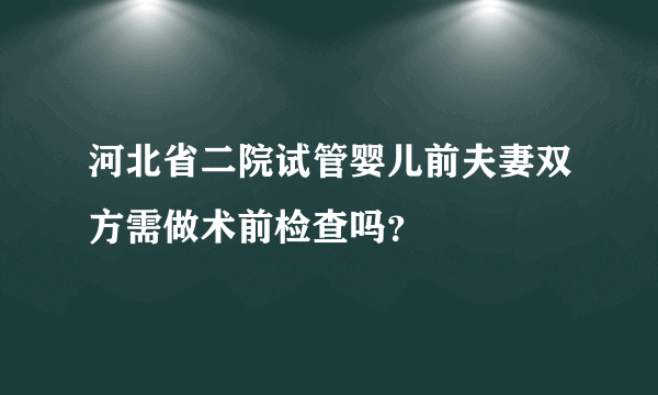 河北省二院试管婴儿前夫妻双方需做术前检查吗？