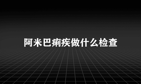 阿米巴痢疾做什么检查