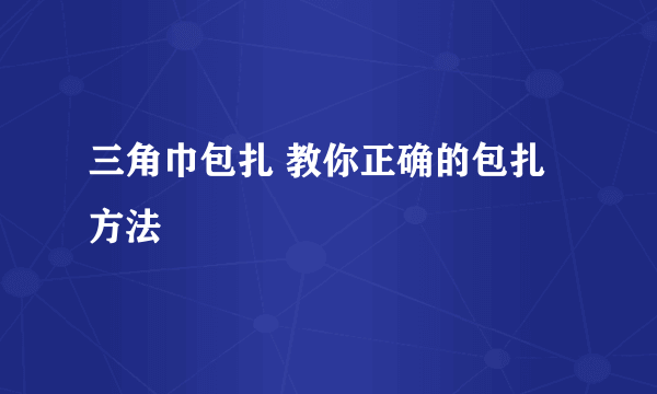 三角巾包扎 教你正确的包扎方法