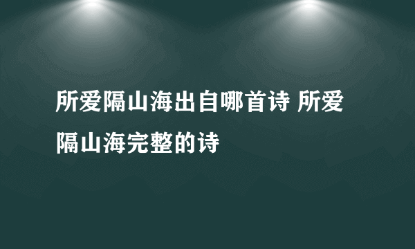 所爱隔山海出自哪首诗 所爱隔山海完整的诗