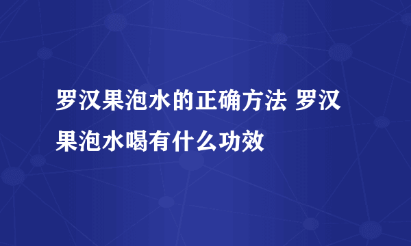 罗汉果泡水的正确方法 罗汉果泡水喝有什么功效