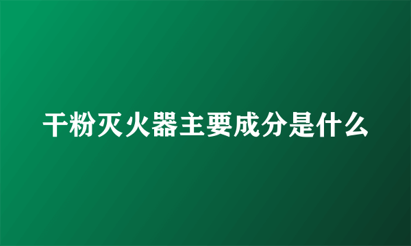 干粉灭火器主要成分是什么