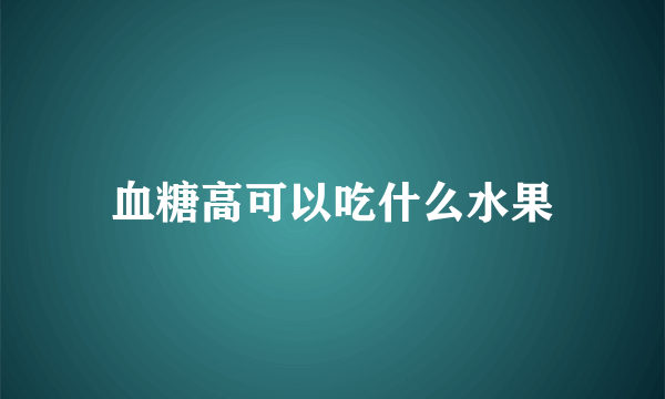 血糖高可以吃什么水果