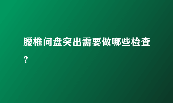 腰椎间盘突出需要做哪些检查？