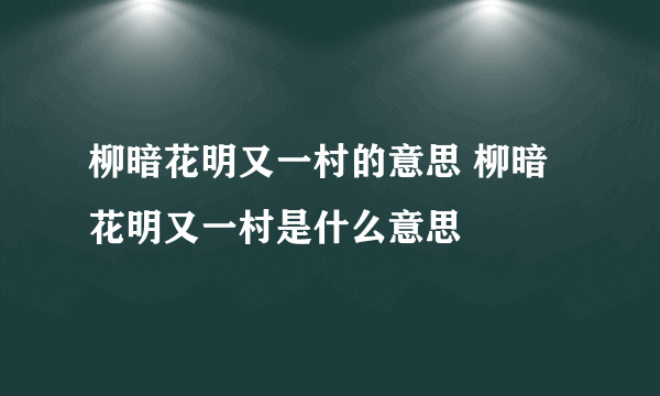 柳暗花明又一村的意思 柳暗花明又一村是什么意思