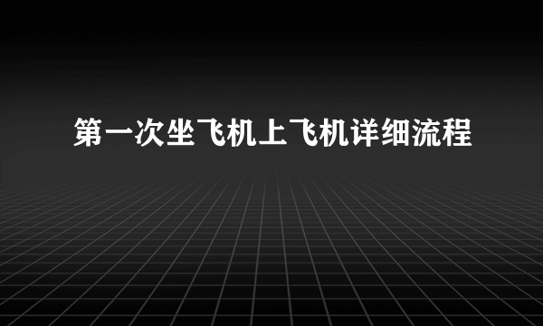 第一次坐飞机上飞机详细流程