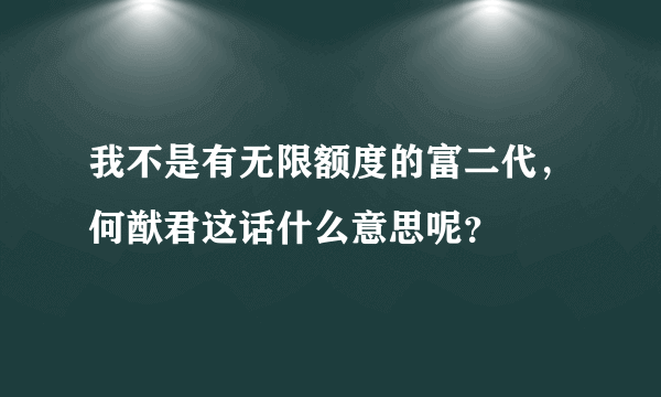 我不是有无限额度的富二代，何猷君这话什么意思呢？