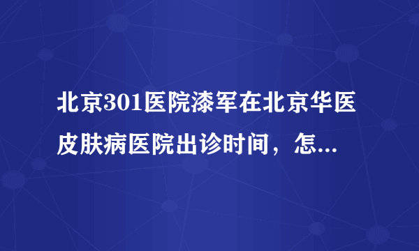 北京301医院漆军在北京华医皮肤病医院出诊时间，怎么预约挂号