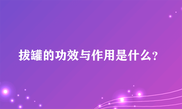 拔罐的功效与作用是什么？