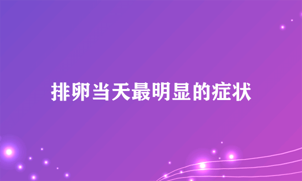 排卵当天最明显的症状