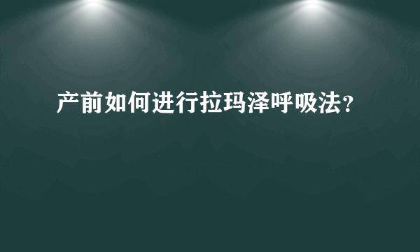 产前如何进行拉玛泽呼吸法？