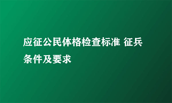 应征公民体格检查标准 征兵条件及要求