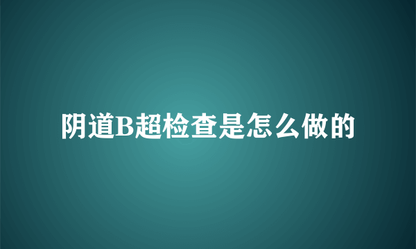 阴道B超检查是怎么做的