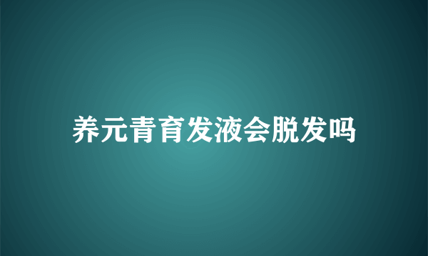 养元青育发液会脱发吗