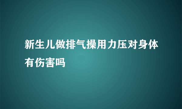 新生儿做排气操用力压对身体有伤害吗