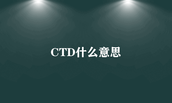 CTD什么意思