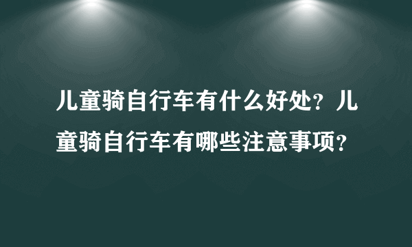 儿童骑自行车有什么好处？儿童骑自行车有哪些注意事项？