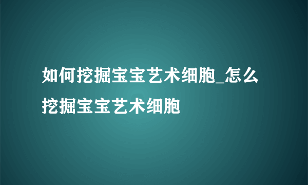 如何挖掘宝宝艺术细胞_怎么挖掘宝宝艺术细胞