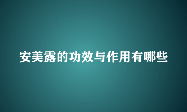 安美露的功效与作用有哪些