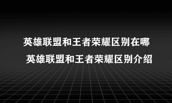 英雄联盟和王者荣耀区别在哪 英雄联盟和王者荣耀区别介绍