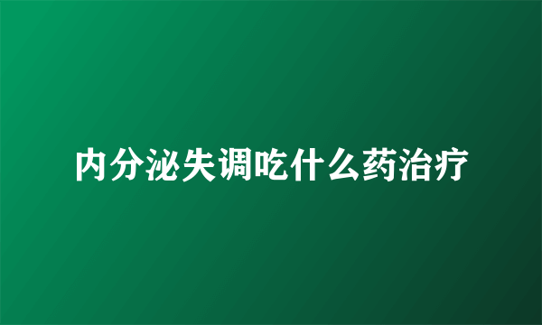 内分泌失调吃什么药治疗