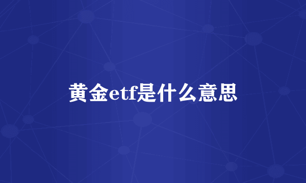 黄金etf是什么意思