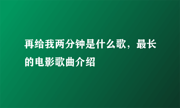 再给我两分钟是什么歌，最长的电影歌曲介绍