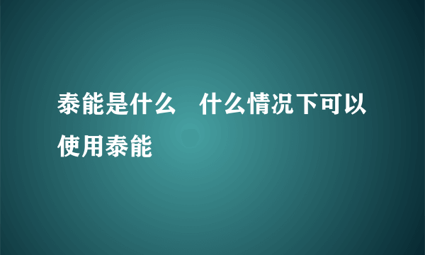 泰能是什么   什么情况下可以使用泰能