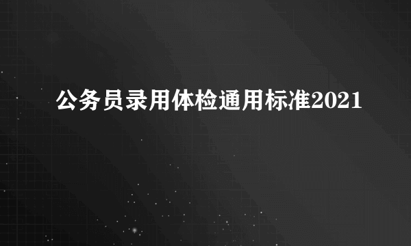 公务员录用体检通用标准2021