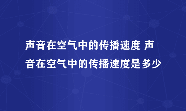 声音在空气中的传播速度 声音在空气中的传播速度是多少