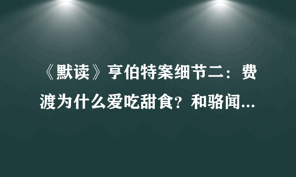 《默读》亨伯特案细节二：费渡为什么爱吃甜食？和骆闻舟有关？