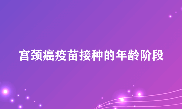 宫颈癌疫苗接种的年龄阶段