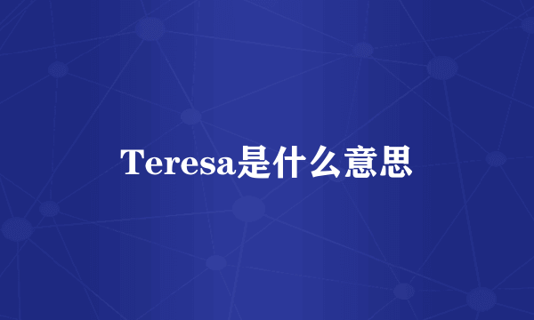 Teresa是什么意思