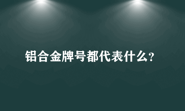 铝合金牌号都代表什么？