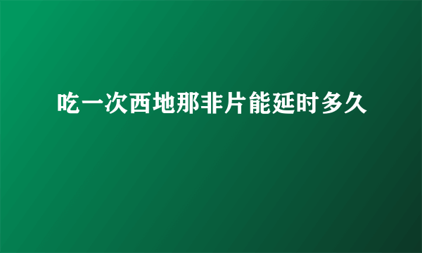 吃一次西地那非片能延时多久